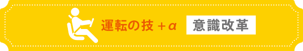 運転の技+α ～安全運転の考え方・意識の仕方～